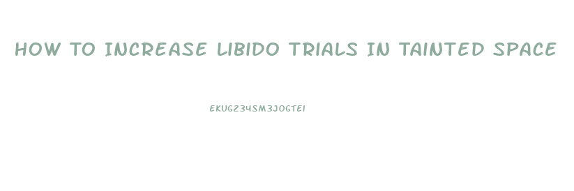 How To Increase Libido Trials In Tainted Space