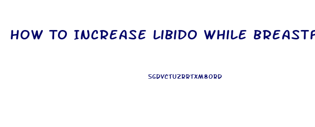 How To Increase Libido While Breastfeeding