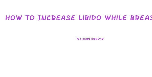 How To Increase Libido While Breastfeeding