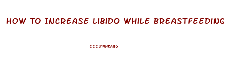 How To Increase Libido While Breastfeeding