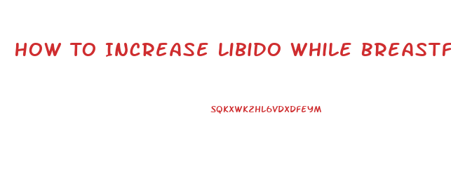 How To Increase Libido While Breastfeeding