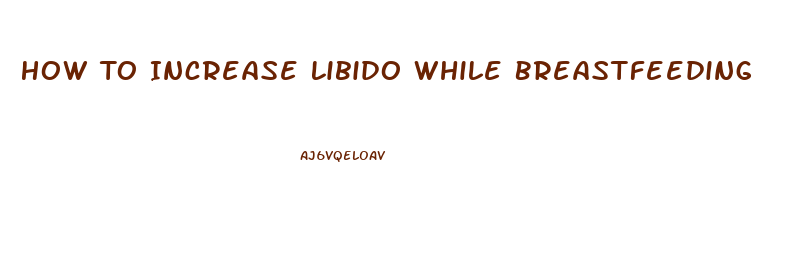 How To Increase Libido While Breastfeeding