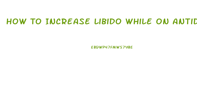 How To Increase Libido While On Antidepressants