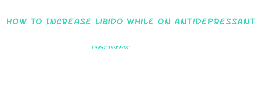 How To Increase Libido While On Antidepressants