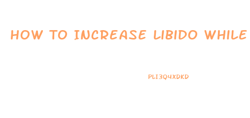 How To Increase Libido While On Antidepressants