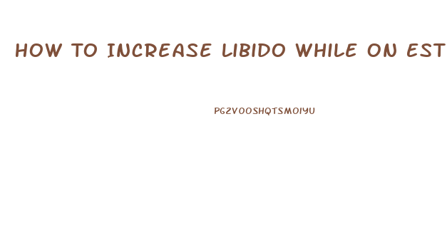 How To Increase Libido While On Estrogen Replacement Therapy