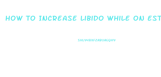 How To Increase Libido While On Estrogen Replacement Therapy