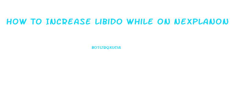 How To Increase Libido While On Nexplanon