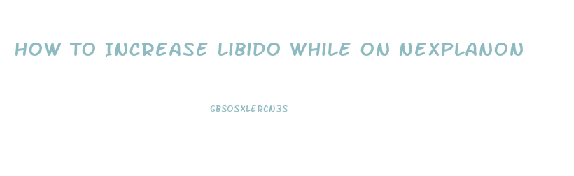 How To Increase Libido While On Nexplanon