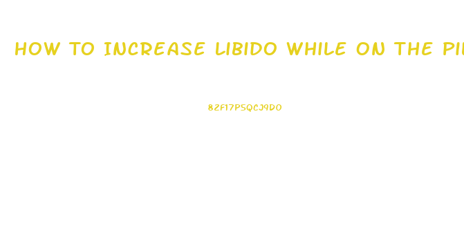 How To Increase Libido While On The Pill