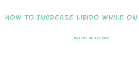 How To Increase Libido While On The Pill