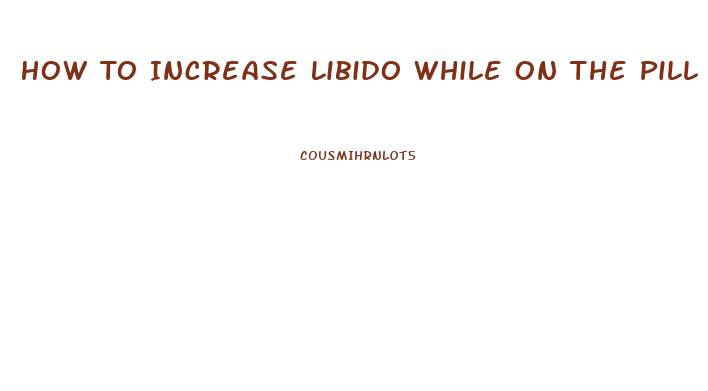 How To Increase Libido While On The Pill