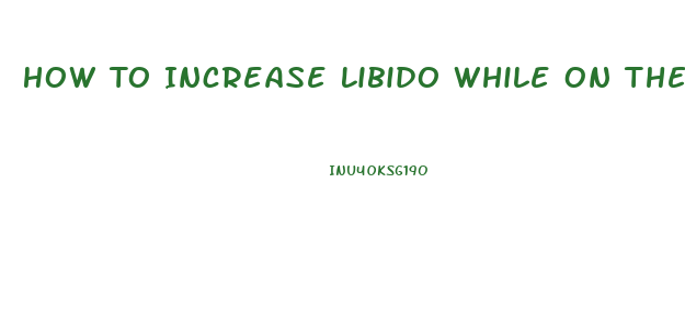 How To Increase Libido While On The Pill
