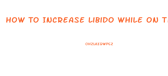 How To Increase Libido While On The Pill