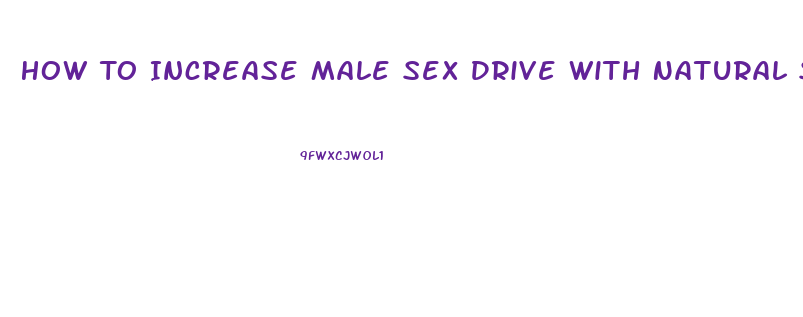 How To Increase Male Sex Drive With Natural Supplements And Foods