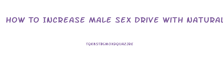 How To Increase Male Sex Drive With Natural Supplements And Foods