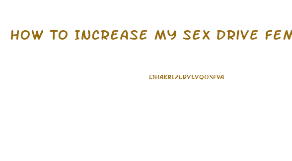 How To Increase My Sex Drive Female