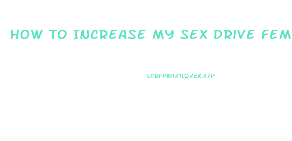 How To Increase My Sex Drive Female
