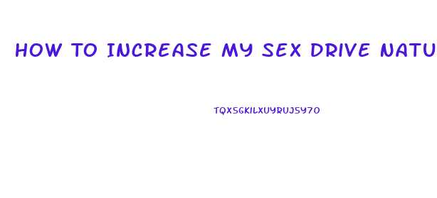 How To Increase My Sex Drive Naturally Male