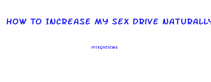 How To Increase My Sex Drive Naturally Male