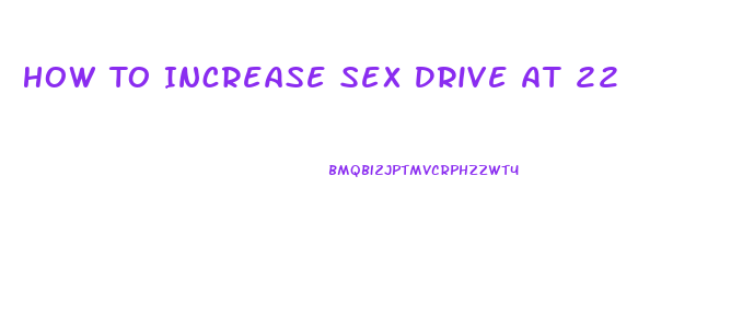 How To Increase Sex Drive At 22