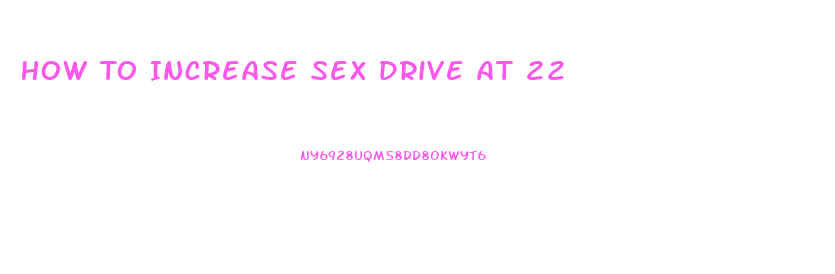 How To Increase Sex Drive At 22