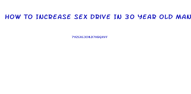 How To Increase Sex Drive In 30 Year Old Man