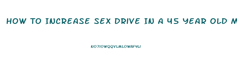 How To Increase Sex Drive In A 45 Year Old Man