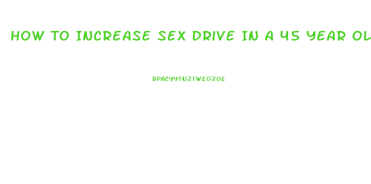 How To Increase Sex Drive In A 45 Year Old Man