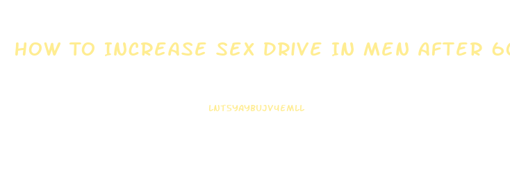 How To Increase Sex Drive In Men After 60