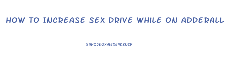 How To Increase Sex Drive While On Adderall