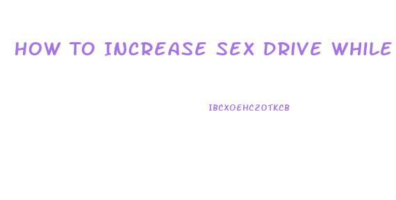 How To Increase Sex Drive While On Antidepressants