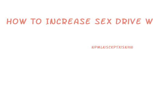 How To Increase Sex Drive While On Birth Control