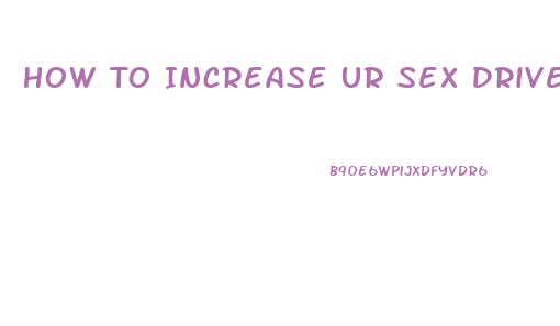 How To Increase Ur Sex Drive
