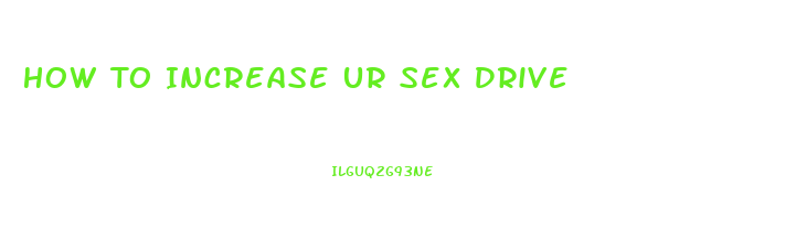 How To Increase Ur Sex Drive