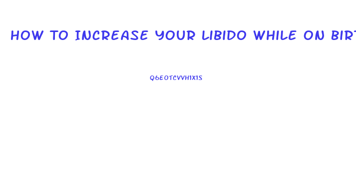 How To Increase Your Libido While On Birth Control
