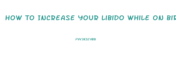 How To Increase Your Libido While On Birth Control