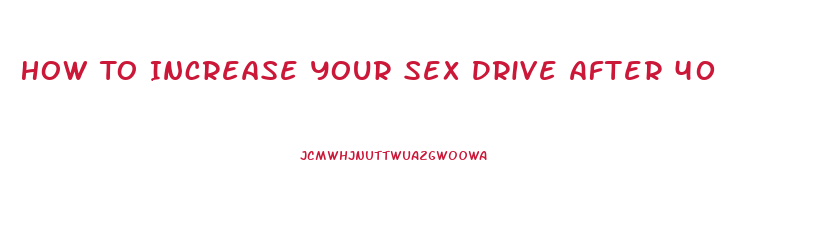 How To Increase Your Sex Drive After 40