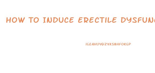 How To Induce Erectile Dysfunction