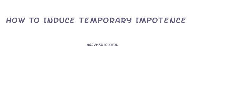 How To Induce Temporary Impotence