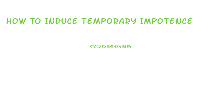 How To Induce Temporary Impotence