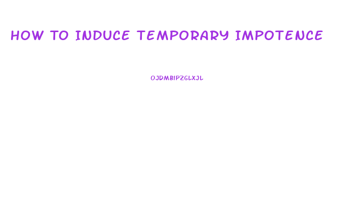 How To Induce Temporary Impotence