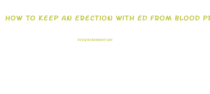 How To Keep An Erection With Ed From Blood Pressure Pills