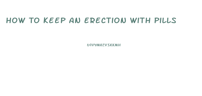 How To Keep An Erection With Pills