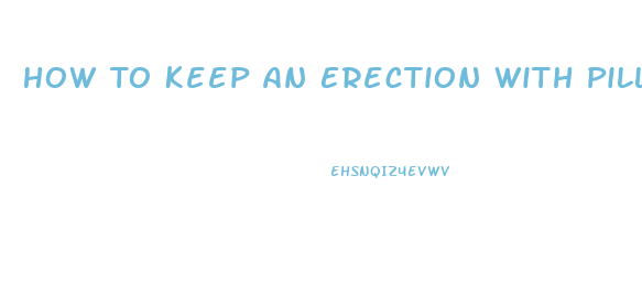 How To Keep An Erection With Pills