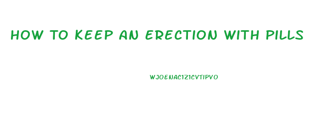 How To Keep An Erection With Pills