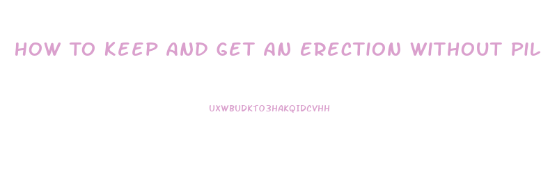 How To Keep And Get An Erection Without Pills