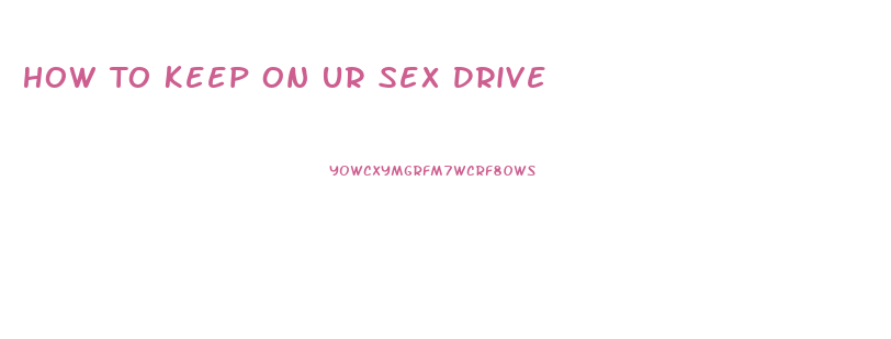 How To Keep On Ur Sex Drive
