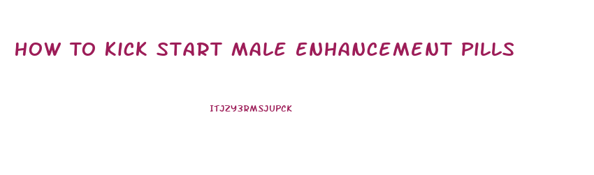 How To Kick Start Male Enhancement Pills