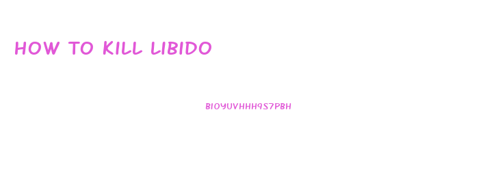 How To Kill Libido